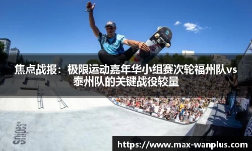 焦点战报：极限运动嘉年华小组赛次轮福州队vs泰州队的关键战役较量